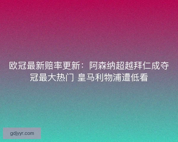 欧冠最新赔率更新：阿森纳超越拜仁成夺冠最大热门 皇马利物浦遭低看