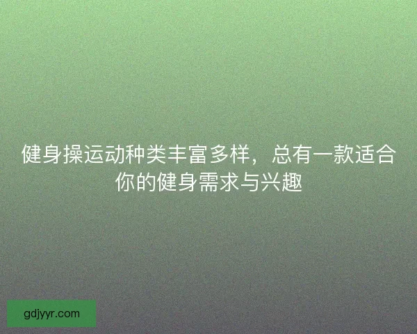 健身操运动种类丰富多样，总有一款适合你的健身需求与兴趣