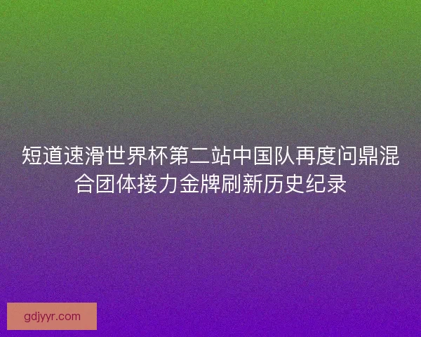 短道速滑世界杯第二站中国队再度问鼎混合团体接力金牌刷新历史纪录