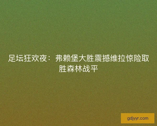 足坛狂欢夜：弗赖堡大胜震撼维拉惊险取胜森林战平