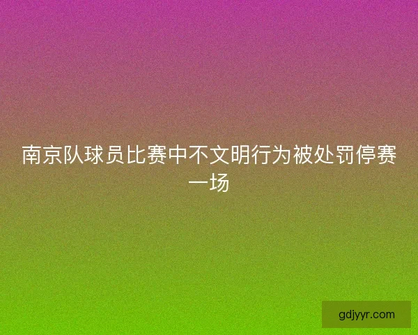 南京队球员比赛中不文明行为被处罚停赛一场