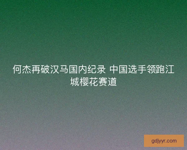 何杰再破汉马国内纪录 中国选手领跑江城樱花赛道